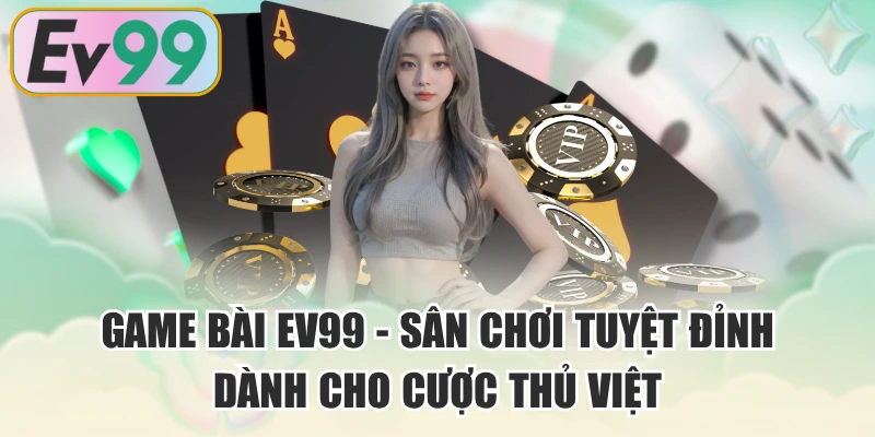 Game Bài EV99 - Sân Chơi Tuyệt Đỉnh Dành Cho Cược Thủ Việt