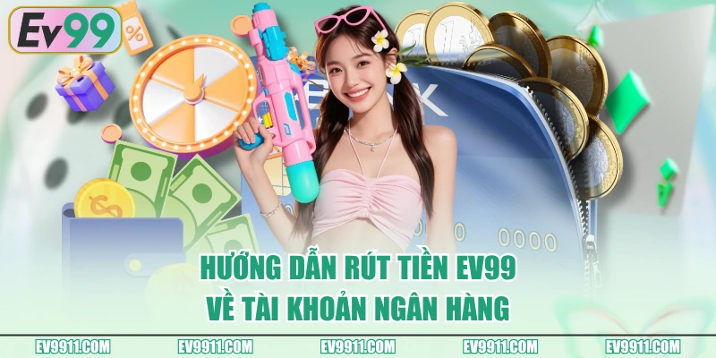 Hướng dẫn rút tiền EV99 về tài khoản ngân hàng